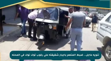 تنويه عاجل.. ضبط المتهم بإجبار شقيقته على ركوب توك توك في المحلة